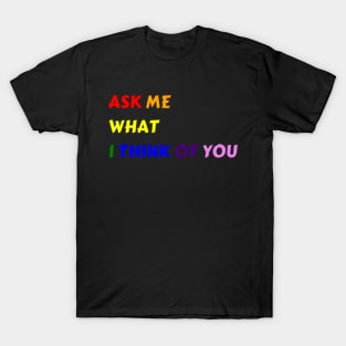 Ask Me What I Think Of You T-Shirt